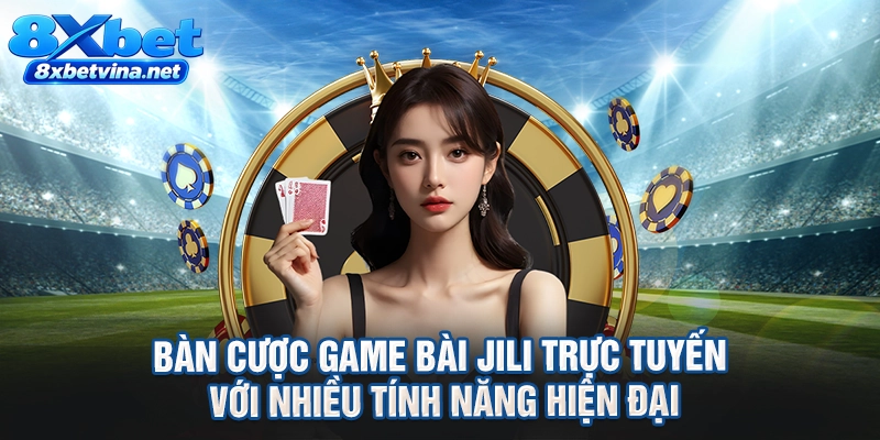 Bàn cược game bài Jili trực tuyến với nhiều tính năng hiện đại