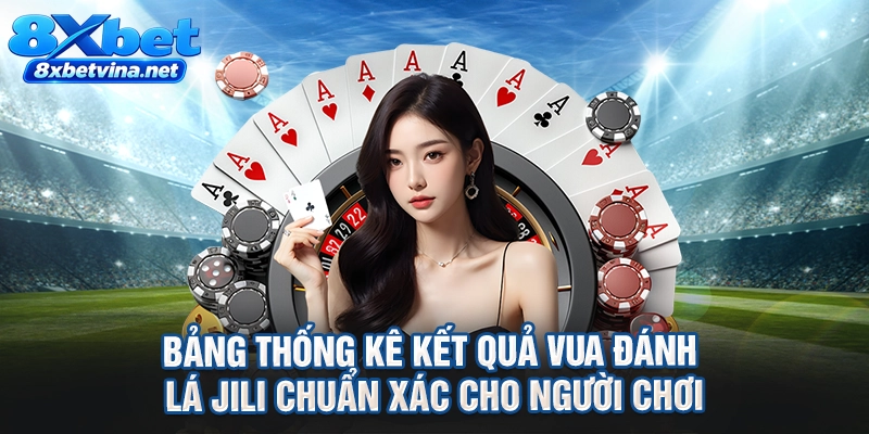 Bảng thống kê kết quả vua đánh lá Jili chuẩn xác cho người chơi