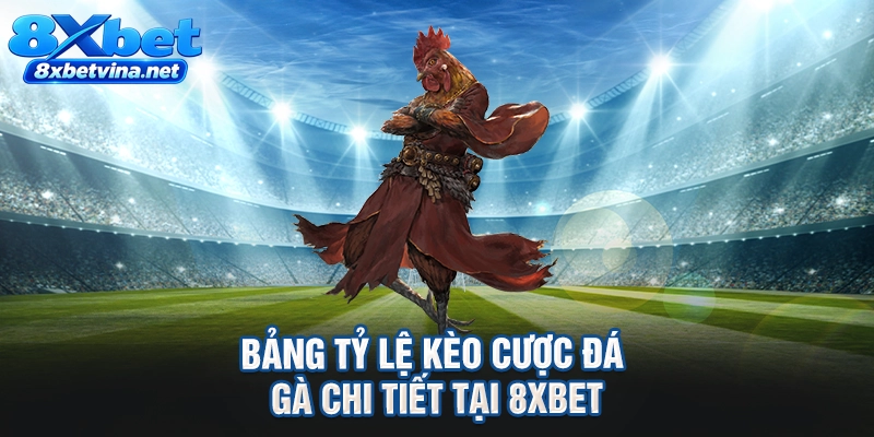 Bảng tỷ lệ kèo cược đá gà chi tiết tại 8XBET