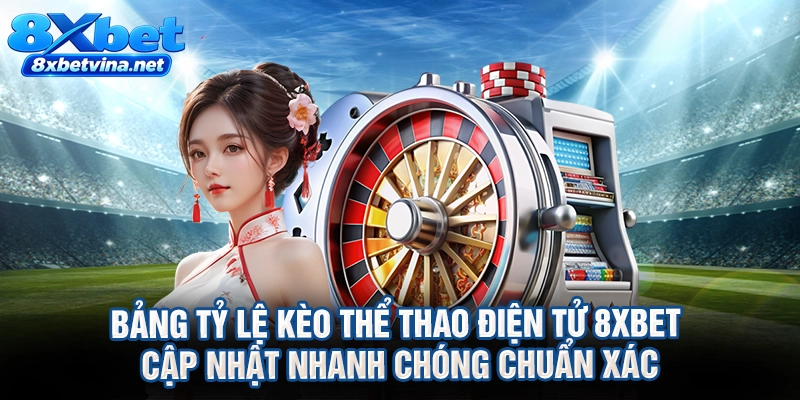 Bảng tỷ lệ kèo thể thao điện tử 8XBET cập nhật nhanh chóng chuẩn xác
