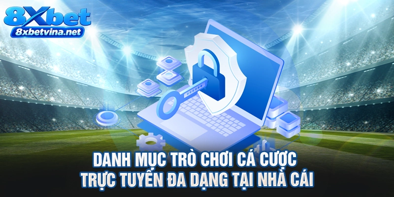 Danh mục trò chơi cá cược trực tuyến đa dạng tại nhà cái