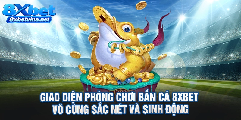 Giao diện phòng chơi bắn cá 8XBET vô cùng sắc nét và sinh động