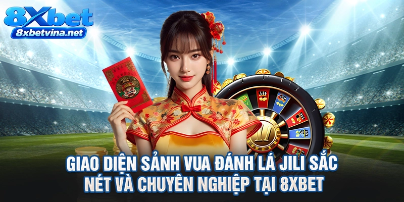 Giao diện sảnh vua đánh lá Jili sắc nét và chuyên nghiệp tại 8XBET