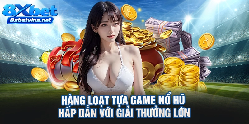 Hàng loạt tựa game nổ hũ hấp dẫn với giải thưởng lớn
