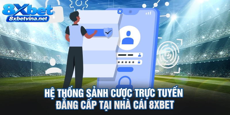 Hệ thống sảnh cược trực tuyến đẳng cấp tại nhà cái 8XBET