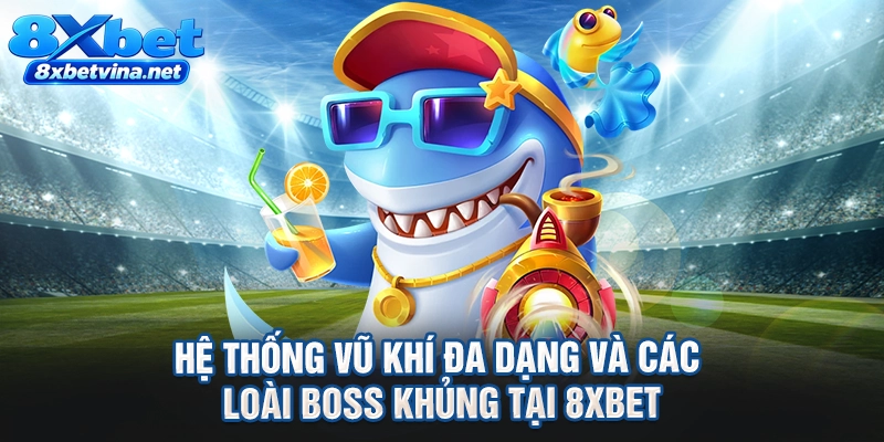 Hệ thống vũ khí đa dạng và các loài boss khủng tại 8XBET