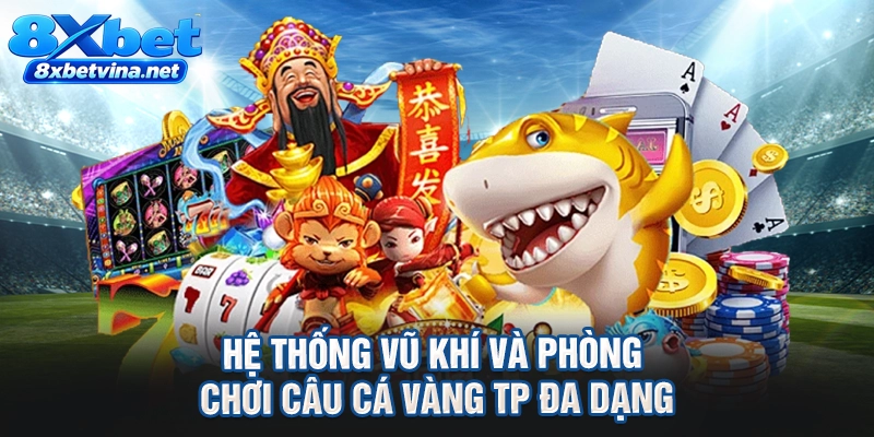 Hệ thống vũ khí và phòng chơi câu cá vàng TP đa dạng
