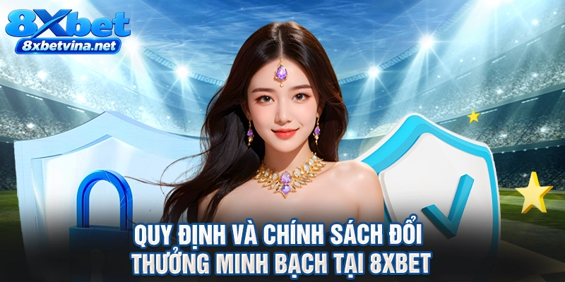 Quy định và chính sách đổi thưởng minh bạch tại 8XBET